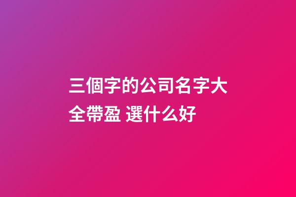 三個字的公司名字大全帶盈 選什么好-第1張-公司起名-玄機派